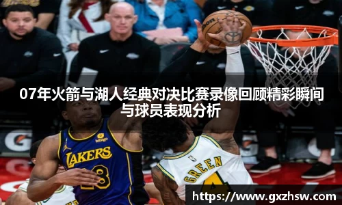 07年火箭与湖人经典对决比赛录像回顾精彩瞬间与球员表现分析