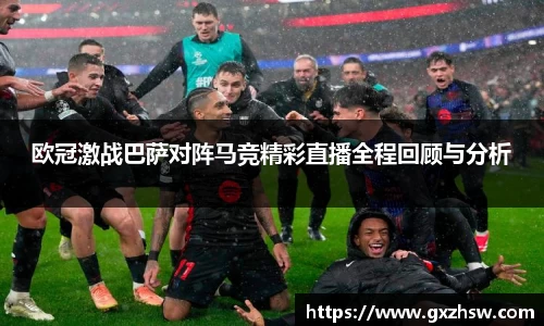 欧冠激战巴萨对阵马竞精彩直播全程回顾与分析